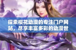 探索樱花动漫的专注门户网站，尽享丰富多彩的动漫世界