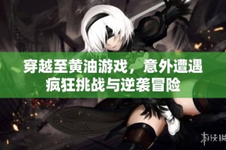 穿越至黄油游戏，意外遭遇疯狂挑战与逆袭冒险
