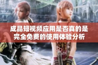 成品短视频应用是否真的是完全免费的使用体验分析