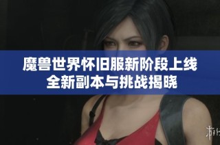 魔兽世界怀旧服新阶段上线 全新副本与挑战揭晓