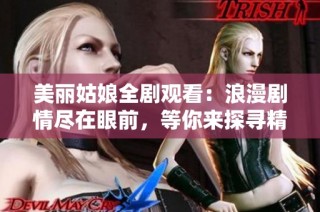 美丽姑娘全剧观看：浪漫剧情尽在眼前，等你来探寻精彩故事