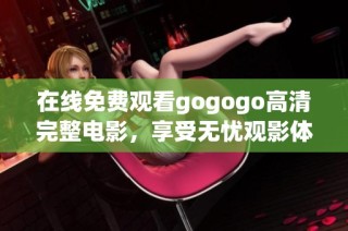 在线免费观看gogogo高清完整电影，享受无忧观影体验