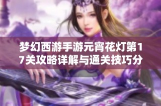 梦幻西游手游元宵花灯第17关攻略详解与通关技巧分享