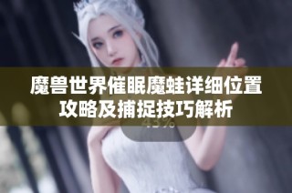 魔兽世界催眠魔蛙详细位置攻略及捕捉技巧解析