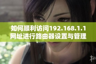 如何顺利访问192.168.1.1网址进行路由器设置与管理