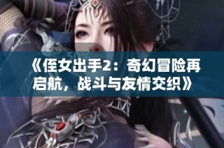 《侄女出手2：奇幻冒险再启航，战斗与友情交织》