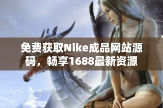 免费获取Nike成品网站源码，畅享1688最新资源