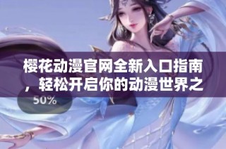 樱花动漫官网全新入口指南，轻松开启你的动漫世界之旅