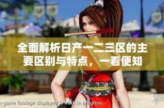 全面解析日产一二三区的主要区别与特点，一看便知