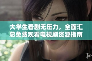 大学生看剧无压力，全面汇总免费观看电视剧资源指南
