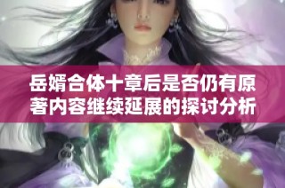 岳婿合体十章后是否仍有原著内容继续延展的探讨分析
