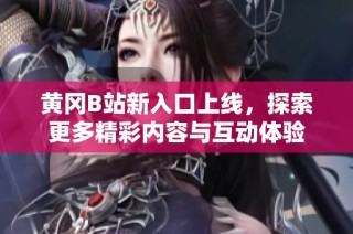 黄冈B站新入口上线，探索更多精彩内容与互动体验