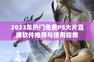 2023年热门免费PS大片直播软件推荐与使用指南