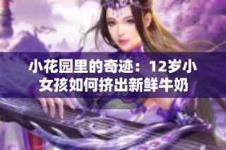 小花园里的奇迹：12岁小女孩如何挤出新鲜牛奶