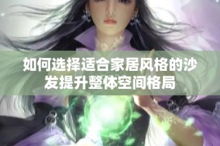 如何选择适合家居风格的沙发提升整体空间格局