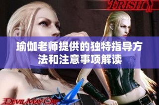 瑜伽老师提供的独特指导方法和注意事项解读