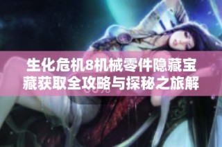 生化危机8机械零件隐藏宝藏获取全攻略与探秘之旅解析