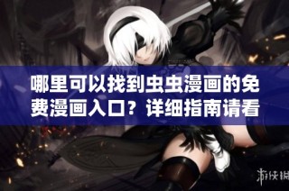 哪里可以找到虫虫漫画的免费漫画入口？详细指南请看这里！