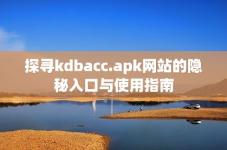 探寻kdbacc.apk网站的隐秘入口与使用指南