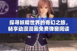 探寻妖精世界的奇幻之旅，畅享动漫漫画免费弹窗阅读体验