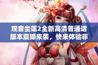 观音坐莲2全新高清普通话版本震撼来袭，快来体验非凡视觉盛宴！