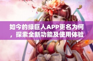 如今的绿巨人APP更名为何，探索全新功能及使用体验