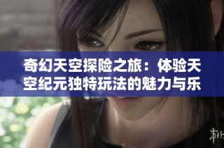 奇幻天空探险之旅：体验天空纪元独特玩法的魅力与乐趣