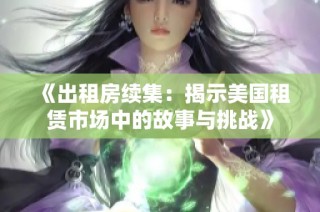 《出租房续集：揭示美国租赁市场中的故事与挑战》