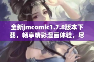 全新jmcomic1.7.8版本下载，畅享精彩漫画体验，尽在掌中！