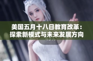 美国五月十八日教育改革：探索新模式与未来发展方向