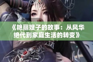 《艳丽嫂子的故事：从风华绝代到家庭生活的转变》