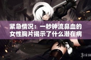 紧急情况：一秒钟流鼻血的女性胸片揭示了什么潜在病症