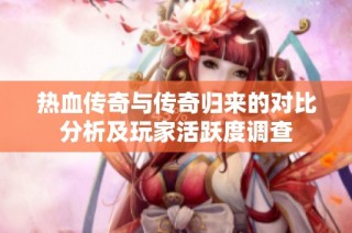 热血传奇与传奇归来的对比分析及玩家活跃度调查