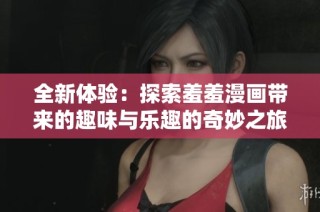 全新体验：探索羞羞漫画带来的趣味与乐趣的奇妙之旅