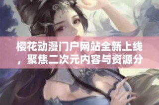 樱花动漫门户网站全新上线，聚焦二次元内容与资源分享