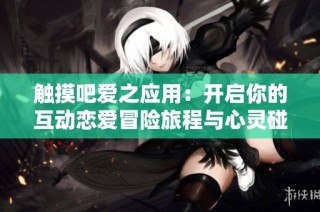 触摸吧爱之应用：开启你的互动恋爱冒险旅程与心灵碰撞