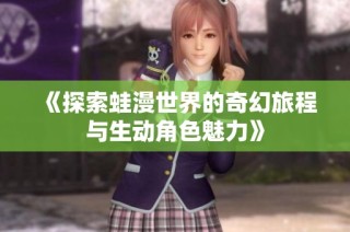 《探索蛙漫世界的奇幻旅程与生动角色魅力》