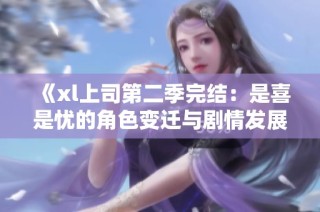 《xl上司第二季完结：是喜是忧的角色变迁与剧情发展分析》