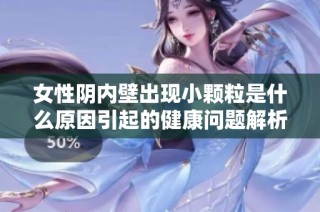 女性阴内壁出现小颗粒是什么原因引起的健康问题解析