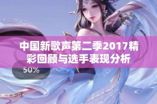 中国新歌声第二季2017精彩回顾与选手表现分析
