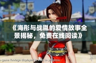 《海彤与战胤的爱情故事全景揭秘，免费在线阅读》