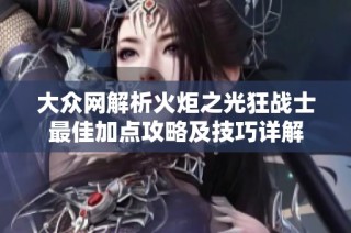 大众网解析火炬之光狂战士最佳加点攻略及技巧详解