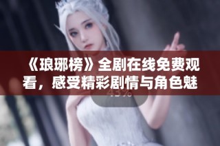 《琅琊榜》全剧在线免费观看，感受精彩剧情与角色魅力