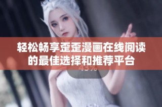 轻松畅享歪歪漫画在线阅读的最佳选择和推荐平台