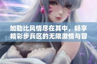 加勒比风情尽在其中，畅享精彩步兵区的无限激情与冒险