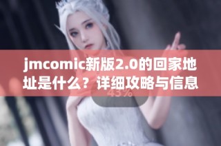 jmcomic新版2.0的回家地址是什么？详细攻略与信息分享！