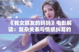 《我女朋友的妈妈》电影解读：复杂关系与情感纠葛的影视探讨