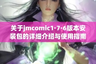 关于jmcomic1·7·6版本安装包的详细介绍与使用指南