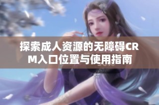 探索成人资源的无障碍CRM入口位置与使用指南