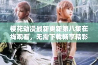 樱花动漫最新更新第八集在线观看，无需下载畅享精彩剧情